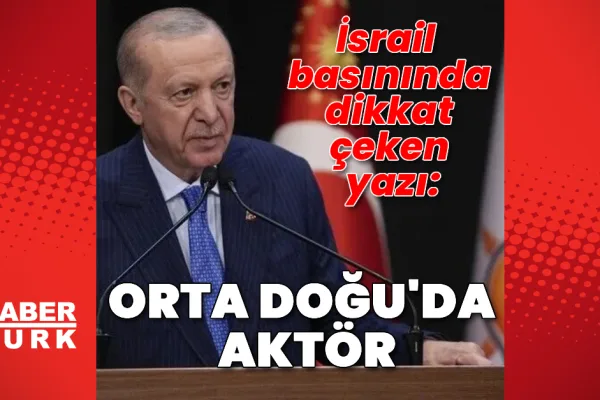 İsrail basınından Türkiye analizi: Bölgesel etkide yeni dönem